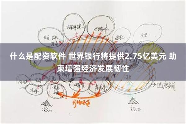 什么是配资软件 世界银行将提供2.75亿美元 助柬增强经济发展韧性