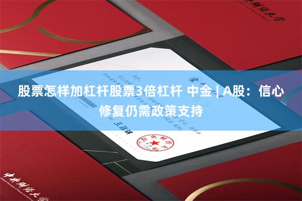 股票怎样加杠杆股票3倍杠杆 中金 | A股：信心修复仍需政策支持