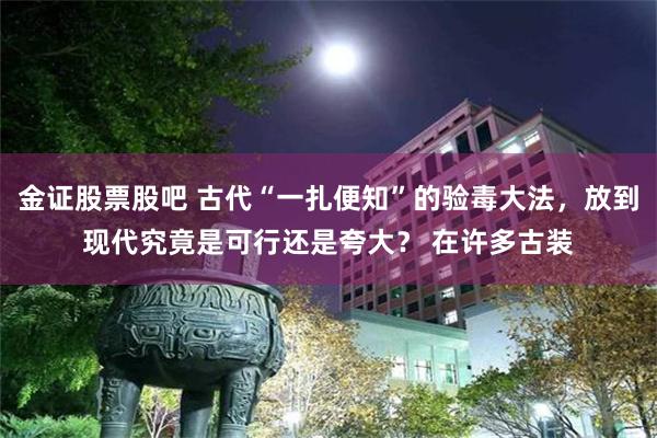 金证股票股吧 古代“一扎便知”的验毒大法，放到现代究竟是可行还是夸大？ 在许多古装