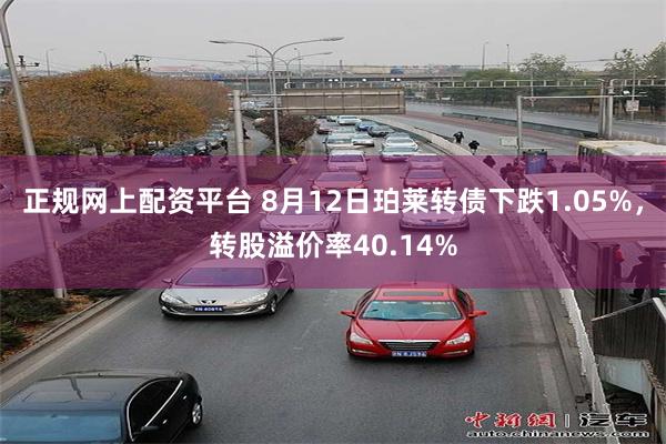 正规网上配资平台 8月12日珀莱转债下跌1.05%，转股溢价率40.14%