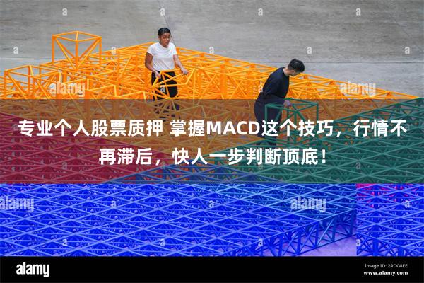 专业个人股票质押 掌握MACD这个技巧，行情不再滞后，快人一步判断顶底！