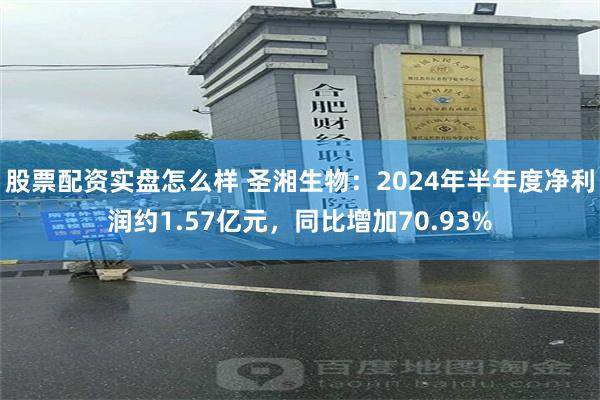 股票配资实盘怎么样 圣湘生物：2024年半年度净利润约1.57亿元，同比增加70.93%