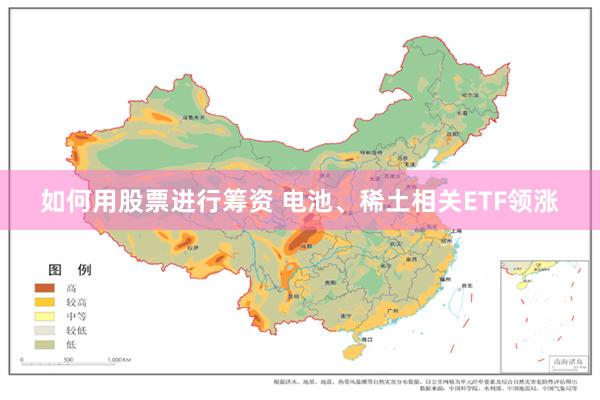 如何用股票进行筹资 电池、稀土相关ETF领涨