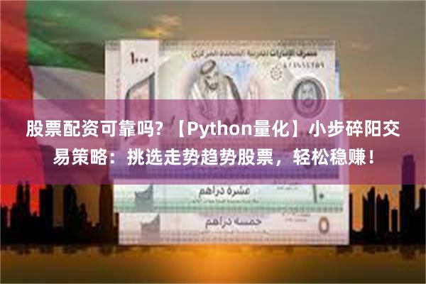 股票配资可靠吗? 【Python量化】小步碎阳交易策略：挑选走势趋势股票，轻松稳赚！