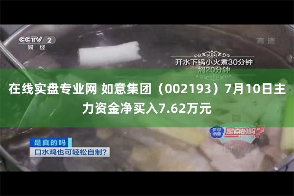 在线实盘专业网 如意集团（002193）7月10日主力资金净买入7.62万元