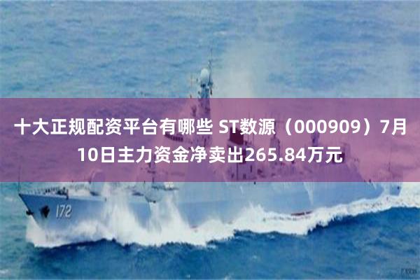 十大正规配资平台有哪些 ST数源（000909）7月10日主力资金净卖出265.84万元