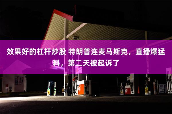 效果好的杠杆炒股 特朗普连麦马斯克，直播爆猛料，第二天被起诉了