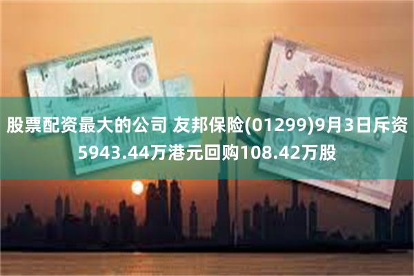 股票配资最大的公司 友邦保险(01299)9月3日斥资5943.44万港元回购108.42万股