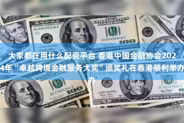 大家都在用什么配资平台 香港中国金融协会2024年“卓越跨境金融服务大奖”颁奖礼在香港顺利举办