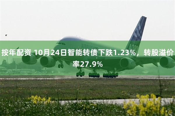 按年配资 10月24日智能转债下跌1.23%，转股溢价率27.9%