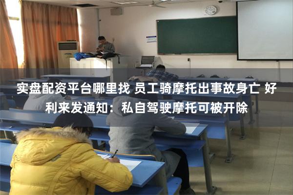 实盘配资平台哪里找 员工骑摩托出事故身亡 好利来发通知：私自驾驶摩托可被开除