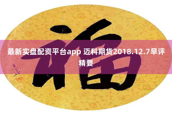 最新实盘配资平台app 迈科期货2018.12.7早评精要