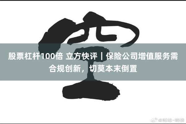 股票杠杆100倍 立方快评｜保险公司增值服务需合规创新，切莫本末倒置