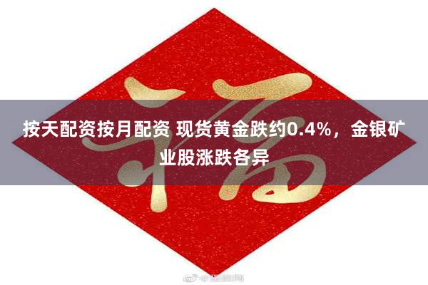 按天配资按月配资 现货黄金跌约0.4%，金银矿业股涨跌各异