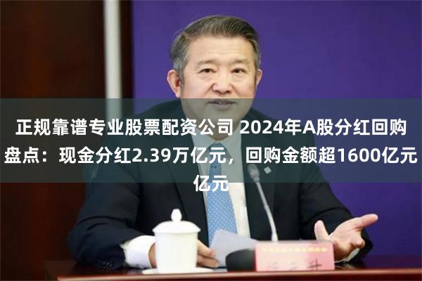 正规靠谱专业股票配资公司 2024年A股分红回购盘点：现金分红2.39万亿元，回购金额超1600亿元