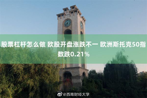 股票杠杆怎么做 欧股开盘涨跌不一 欧洲斯托克50指数跌0.21%