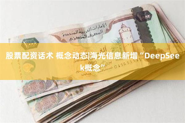 股票配资话术 概念动态|海光信息新增“DeepSeek概念”