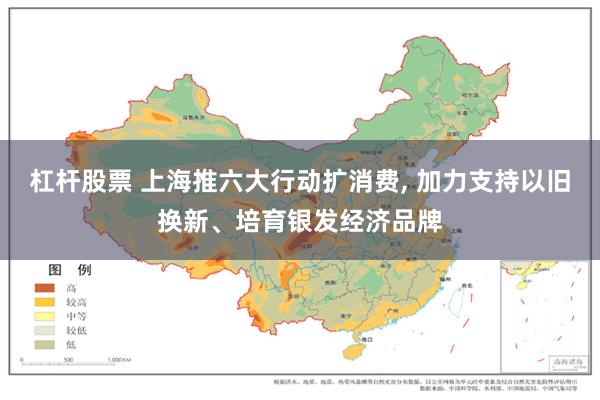 杠杆股票 上海推六大行动扩消费, 加力支持以旧换新、培育银发经济品牌