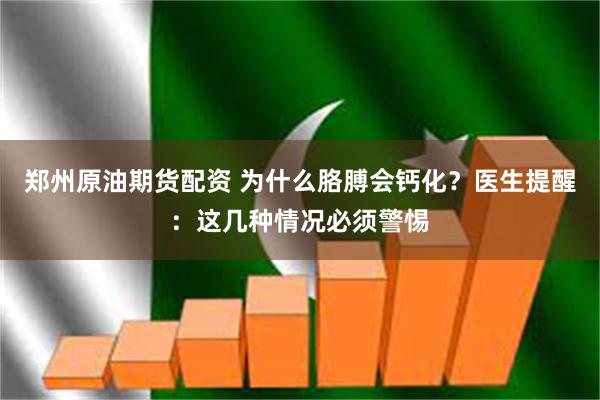 郑州原油期货配资 为什么胳膊会钙化？医生提醒：这几种情况必须警惕