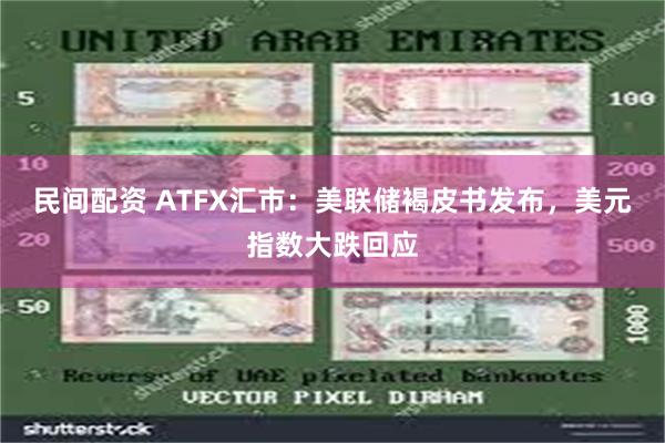 民间配资 ATFX汇市：美联储褐皮书发布，美元指数大跌回应