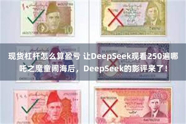 现货杠杆怎么算盈亏 让DeepSeek观看250遍哪吒之魔童闹海后，DeepSeek的影评来了！