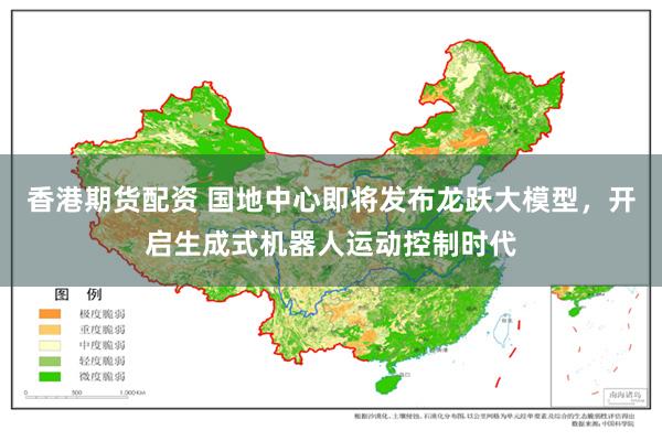 香港期货配资 国地中心即将发布龙跃大模型，开启生成式机器人运动控制时代