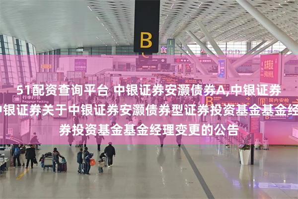 51配资查询平台 中银证券安灏债券A,中银证券安灏债券C: 中银证券关于中银证券安灏债券型证券投资基金基金经理变更的公告