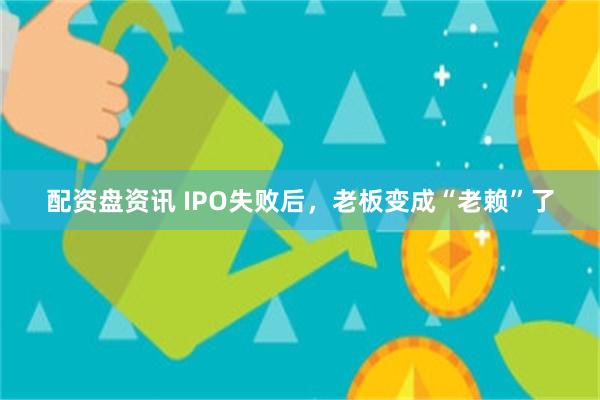 配资盘资讯 IPO失败后，老板变成“老赖”了