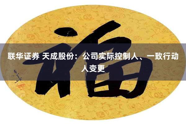 联华证券 天成股份：公司实际控制人、一致行动人变更
